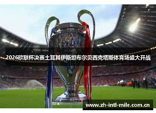 2026欧联杯决赛土耳其伊斯坦布尔贝西克塔斯体育场盛大开战 2026欧联杯决赛土耳其伊斯坦布尔贝西克塔斯体育场盛大开战
