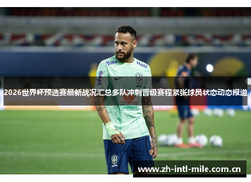2026世界杯预选赛最新战况汇总多队冲刺晋级赛程紧张球员状态动态报道 2026世界杯预选赛最新战况汇总多队冲刺晋级赛程紧张球员状态动态报道