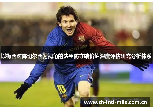 以梅西对阵切尔西为视角的法甲防守端价值深度评估研究分析体系 以梅西对阵切尔西为视角的法甲防守端价值深度评估研究分析体系