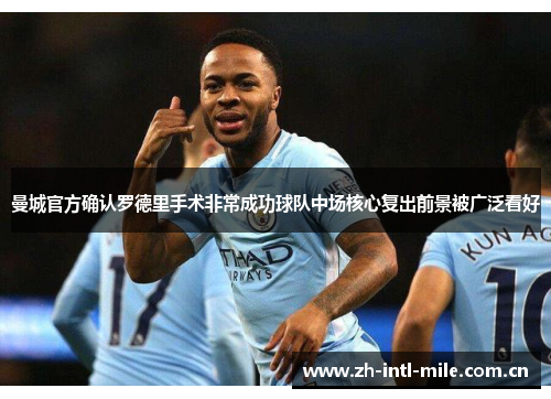 曼城官方确认罗德里手术非常成功球队中场核心复出前景被广泛看好